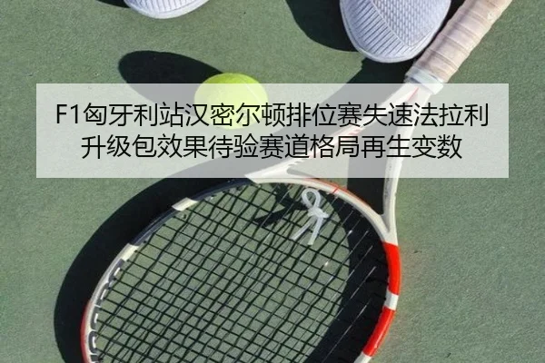 F1匈牙利站汉密尔顿排位赛失速法拉利升级包效果待验赛道格局再生变数 - Bandao