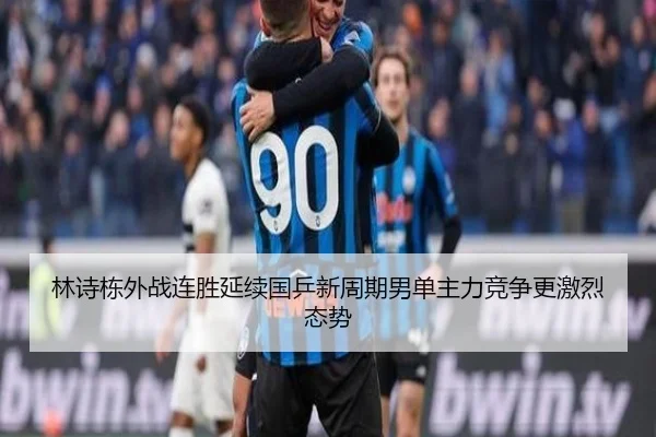 林诗栋外战连胜延续国乒新周期男单主力竞争更激烈态势（Bandao）